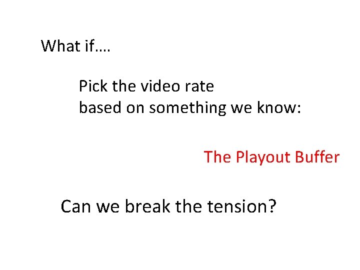 What if…. Pick the video rate based on something we know: The Playout Buffer