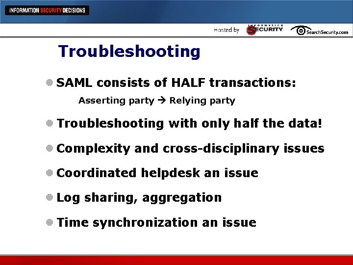 Troubleshooting l SAML consists of HALF transactions: Asserting party Relying party l Troubleshooting with