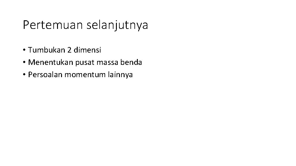 Pertemuan selanjutnya • Tumbukan 2 dimensi • Menentukan pusat massa benda • Persoalan momentum