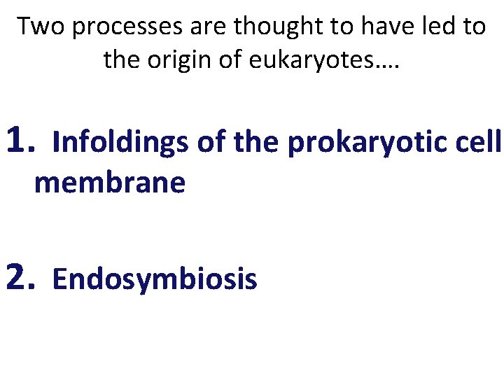 Two processes are thought to have led to the origin of eukaryotes…. 1. Infoldings