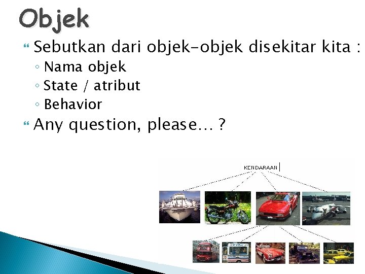 Objek Sebutkan dari objek-objek disekitar kita : ◦ Nama objek ◦ State / atribut