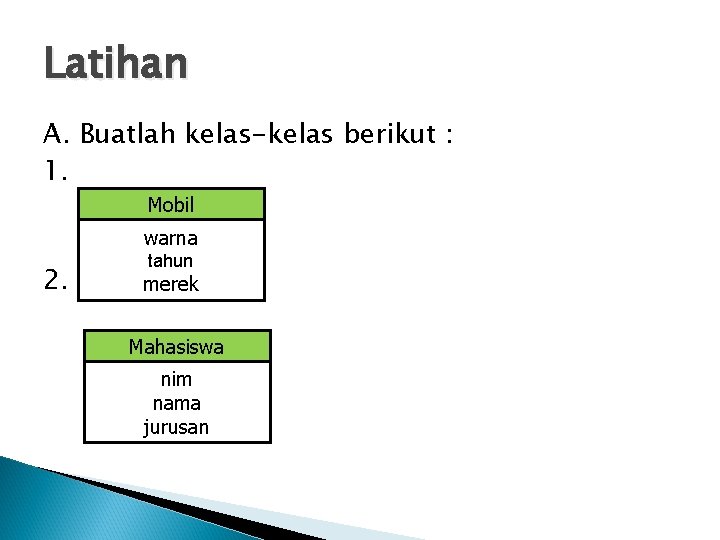 Latihan A. Buatlah kelas-kelas berikut : 1. Mobil warna 2. tahun merek Mahasiswa nim