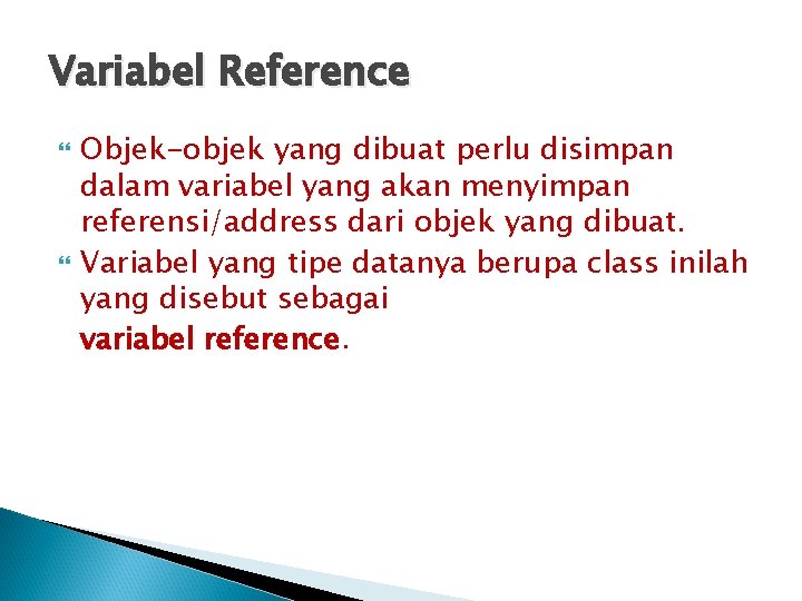 Variabel Reference Objek-objek yang dibuat perlu disimpan dalam variabel yang akan menyimpan referensi/address dari