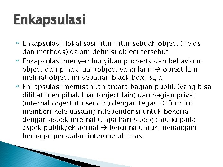 Enkapsulasi Enkapsulasi: lokalisasi fitur-fitur sebuah object (fields dan methods) dalam definisi object tersebut Enkapsulasi