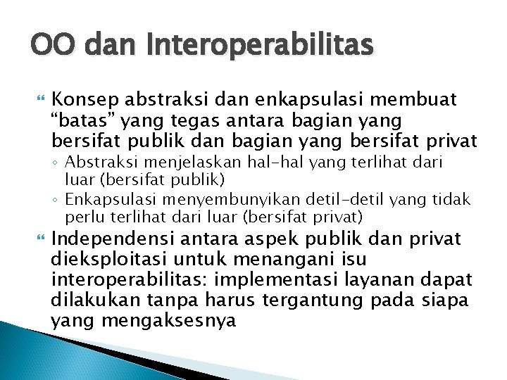 OO dan Interoperabilitas Konsep abstraksi dan enkapsulasi membuat “batas” yang tegas antara bagian yang