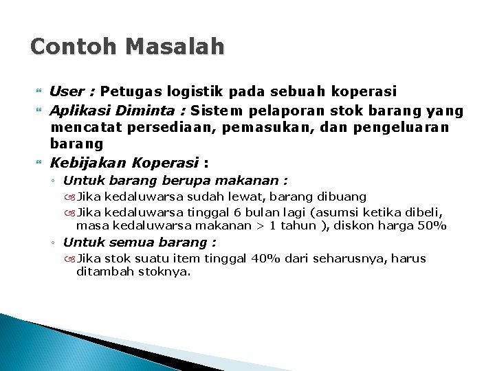 Contoh Masalah User : Petugas logistik pada sebuah koperasi Aplikasi Diminta : Sistem pelaporan