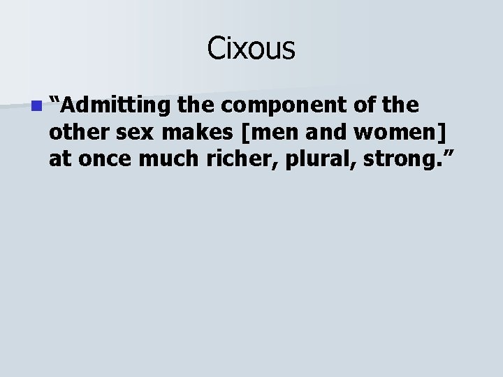 Cixous n “Admitting the component of the other sex makes [men and women] at