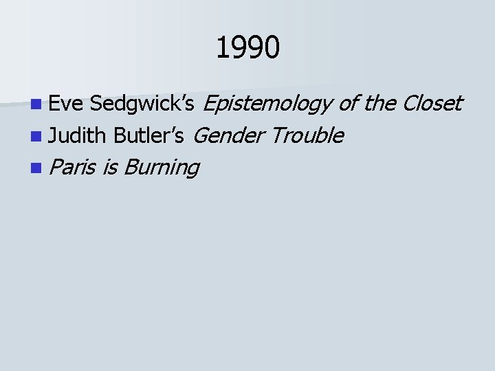 1990 Sedgwick’s Epistemology of the Closet n Judith Butler’s Gender Trouble n Eve n