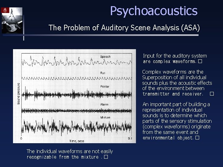 Psychoacoustics The Problem of Auditory Scene Analysis (ASA) Input for the auditory system are
