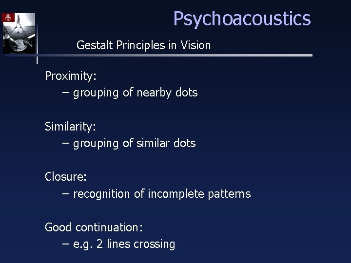 Psychoacoustics Gestalt Principles in Vision Proximity: – grouping of nearby dots Similarity: – grouping