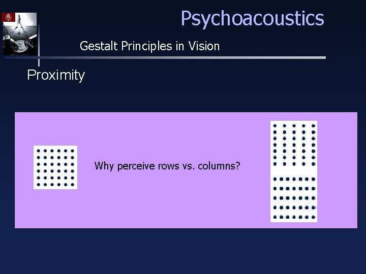 Psychoacoustics Gestalt Principles in Vision Proximity Why perceive rows vs. columns? 