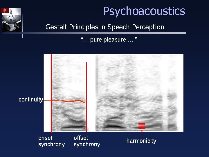 Psychoacoustics Gestalt Principles in Speech Perception “… pure pleasure … ” continuity onset synchrony