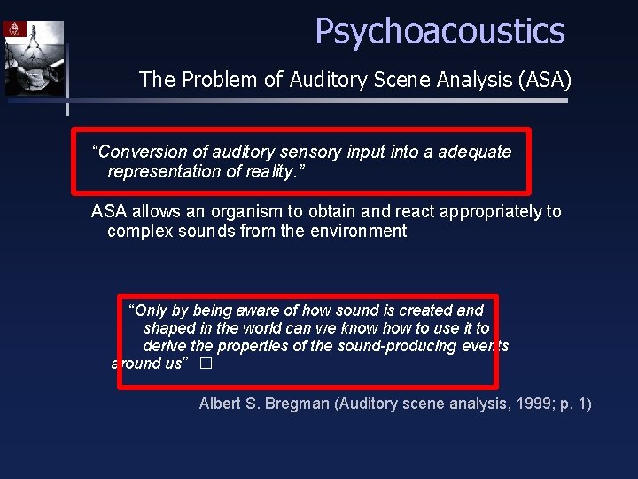 Psychoacoustics The Problem of Auditory Scene Analysis (ASA) “Conversion of auditory sensory input into