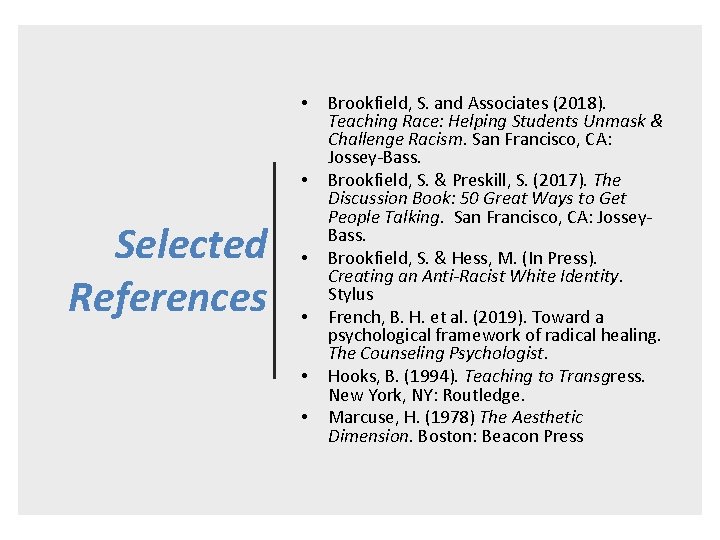  • • Selected References • • Brookfield, S. and Associates (2018). Teaching Race: