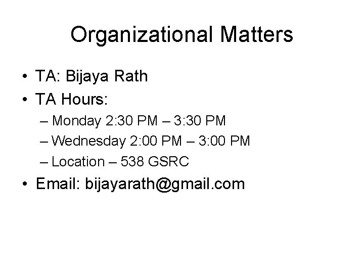 Organizational Matters • TA: Bijaya Rath • TA Hours: – Monday 2: 30 PM