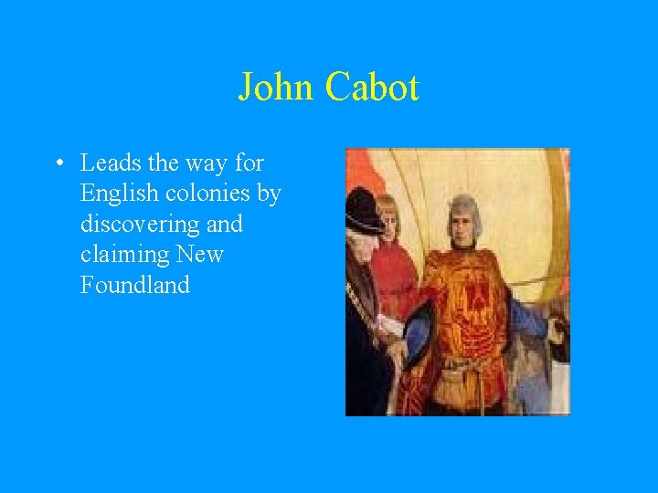 John Cabot • Leads the way for English colonies by discovering and claiming New John Cabot • Leads the way for English colonies by discovering and claiming New