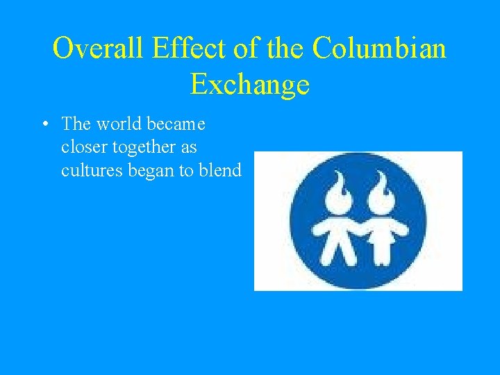 Overall Effect of the Columbian Exchange • The world became closer together as cultures Overall Effect of the Columbian Exchange • The world became closer together as cultures
