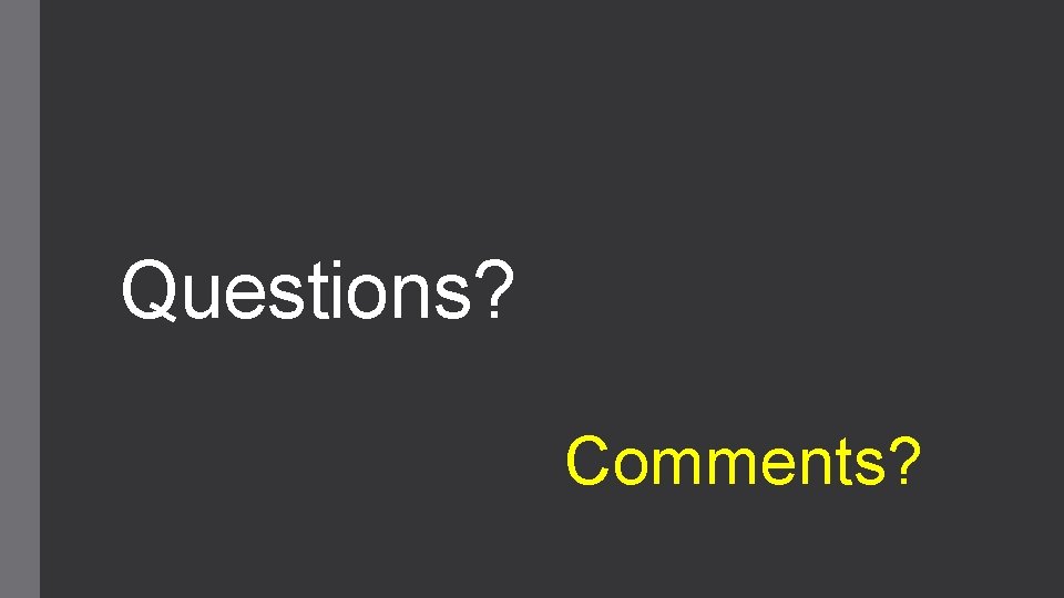 Questions? Comments? 