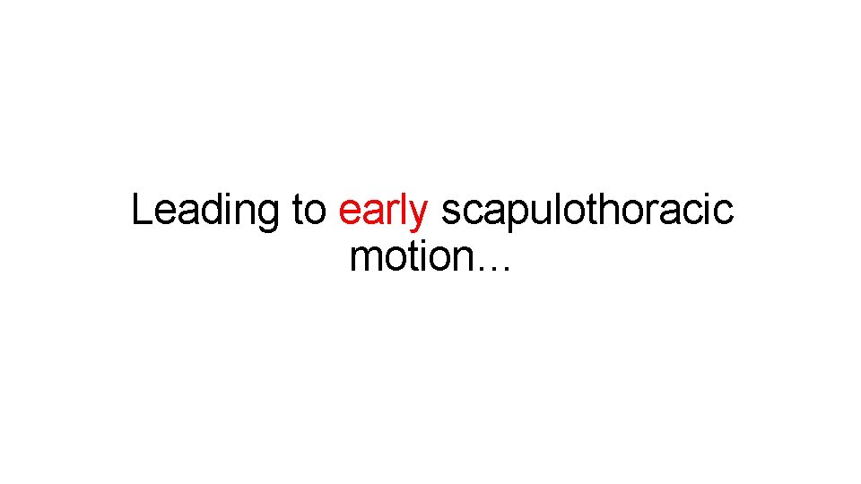 Leading to early scapulothoracic motion… 