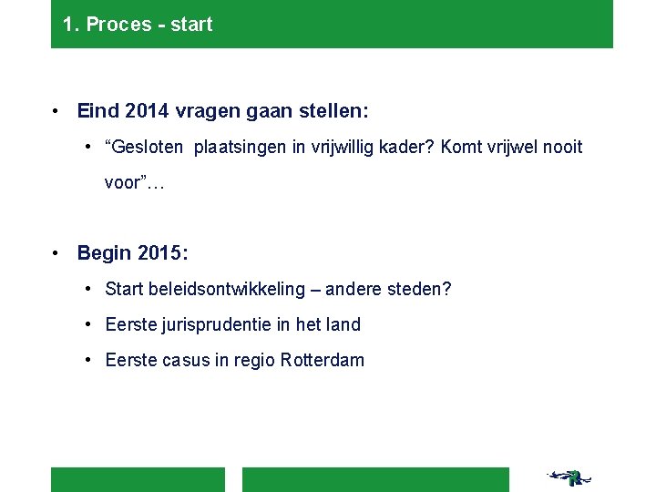 1. Proces - start • Eind 2014 vragen gaan stellen: • “Gesloten plaatsingen in