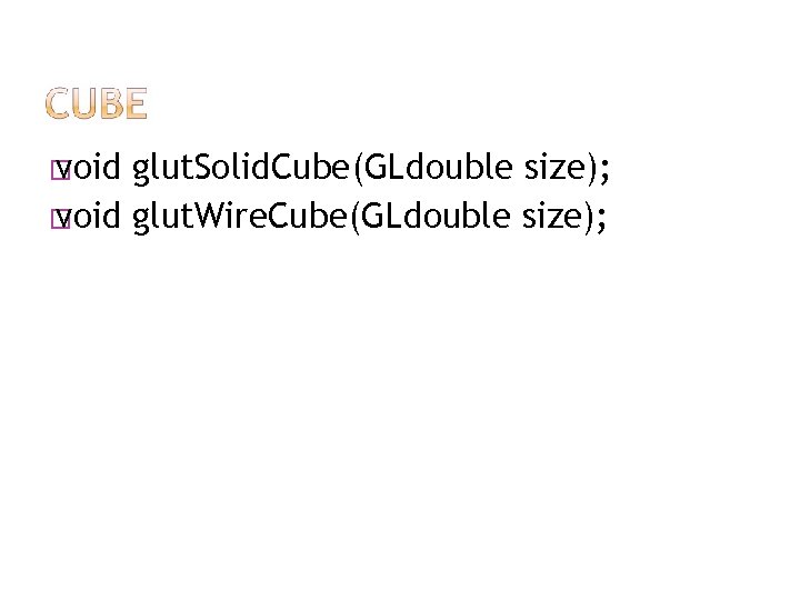 � void glut. Solid. Cube(GLdouble size); � void glut. Wire. Cube(GLdouble size); 