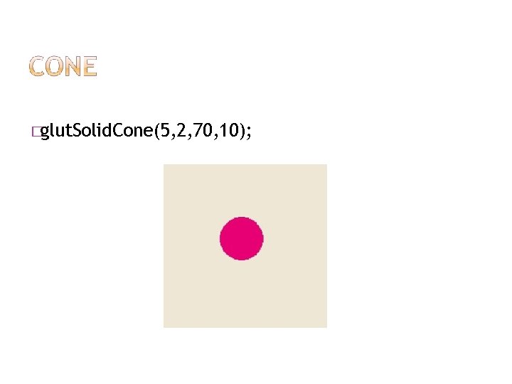 �glut. Solid. Cone(5, 2, 70, 10); 