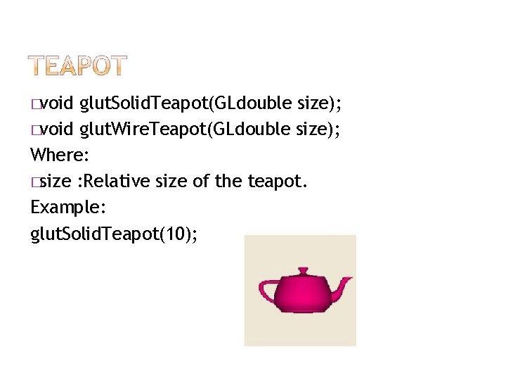 �void glut. Solid. Teapot(GLdouble size); �void glut. Wire. Teapot(GLdouble size); Where: �size : Relative