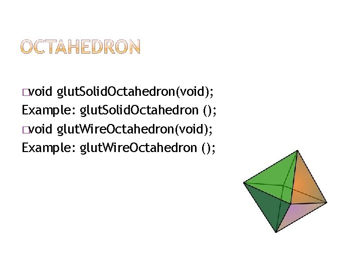 �void glut. Solid. Octahedron(void); Example: glut. Solid. Octahedron (); �void glut. Wire. Octahedron(void); Example: