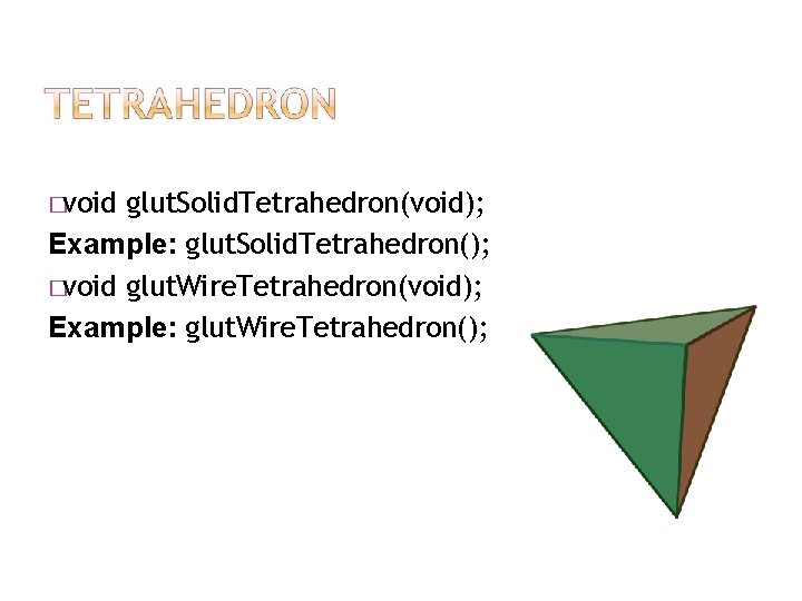 �void glut. Solid. Tetrahedron(void); Example: glut. Solid. Tetrahedron(); �void glut. Wire. Tetrahedron(void); Example: glut.