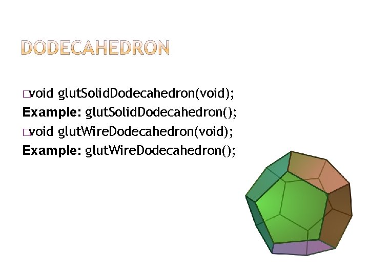 �void glut. Solid. Dodecahedron(void); Example: glut. Solid. Dodecahedron(); �void glut. Wire. Dodecahedron(void); Example: glut.