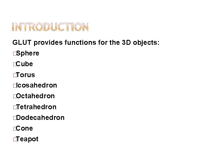 GLUT provides functions for the 3 D objects: �Sphere �Cube �Torus �Icosahedron �Octahedron �Tetrahedron