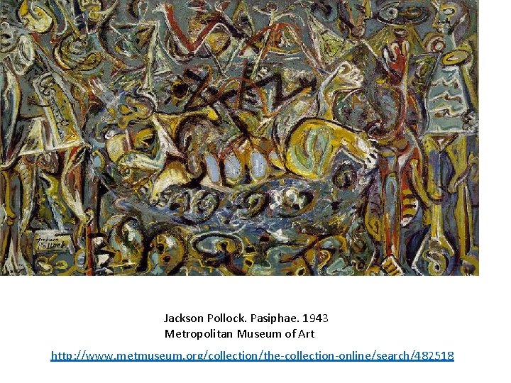 Jackson Pollock. Pasiphae. 1943 Metropolitan Museum of Art http: //www. metmuseum. org/collection/the-collection-online/search/482518 