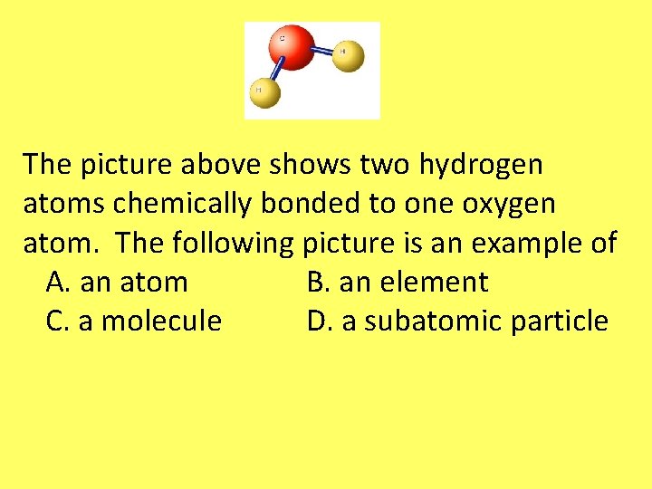 The picture above shows two hydrogen atoms chemically bonded to one oxygen atom. The The picture above shows two hydrogen atoms chemically bonded to one oxygen atom. The