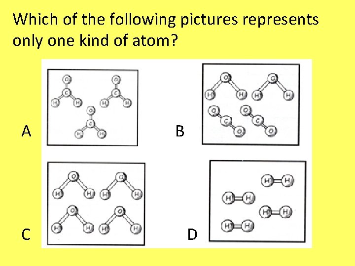 Which of the following pictures represents only one kind of atom? A C B Which of the following pictures represents only one kind of atom? A C B