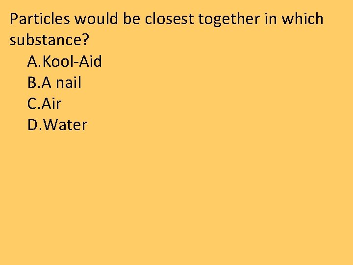 Particles would be closest together in which substance? A. Kool-Aid B. A nail C. Particles would be closest together in which substance? A. Kool-Aid B. A nail C.