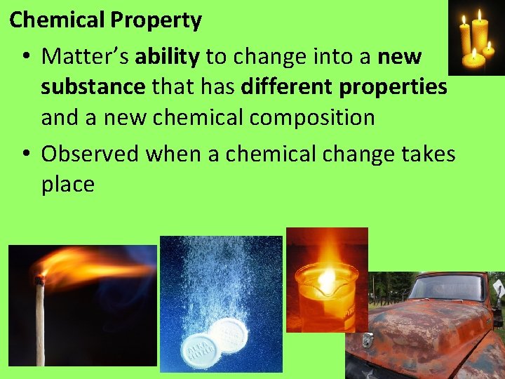 Chemical Property • Matter’s ability to change into a new substance that has different Chemical Property • Matter’s ability to change into a new substance that has different