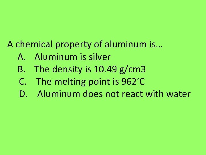 A chemical property of aluminum is… A. Aluminum is silver B. The density is A chemical property of aluminum is… A. Aluminum is silver B. The density is