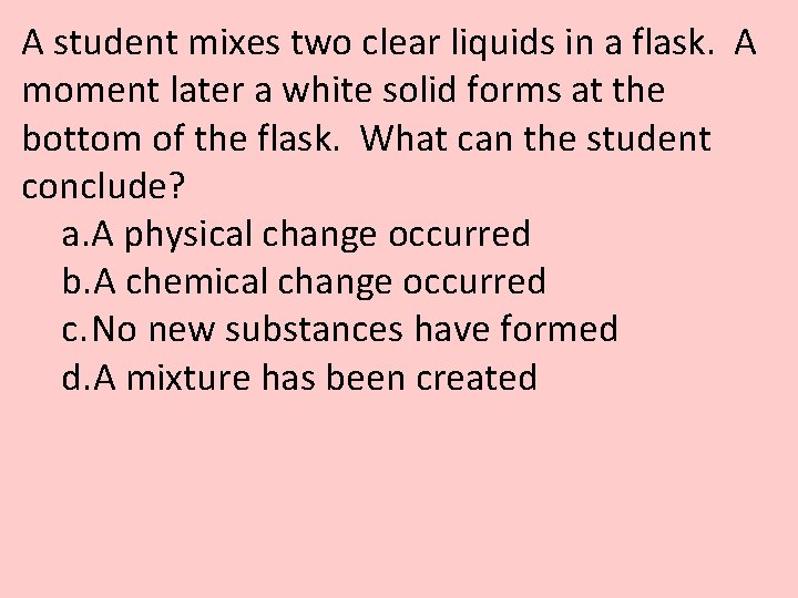 A student mixes two clear liquids in a flask. A moment later a white A student mixes two clear liquids in a flask. A moment later a white