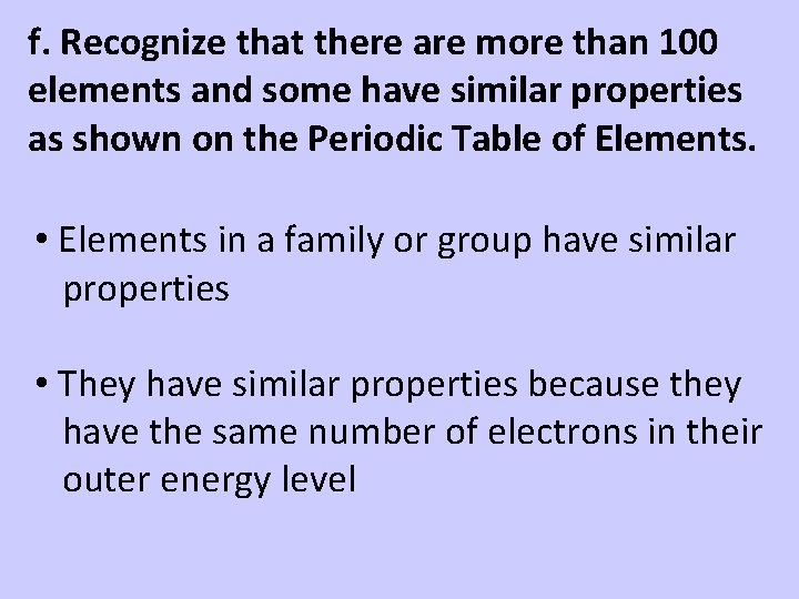 f. Recognize that there are more than 100 elements and some have similar properties f. Recognize that there are more than 100 elements and some have similar properties