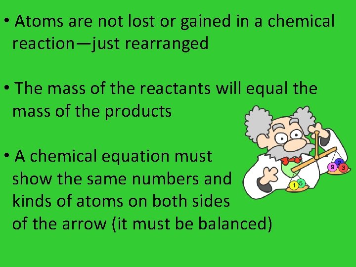 • Atoms are not lost or gained in a chemical reaction—just rearranged • • Atoms are not lost or gained in a chemical reaction—just rearranged •