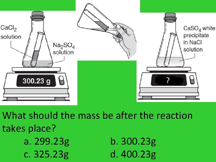 What should the mass be after the reaction takes place? a. 299. 23 g What should the mass be after the reaction takes place? a. 299. 23 g