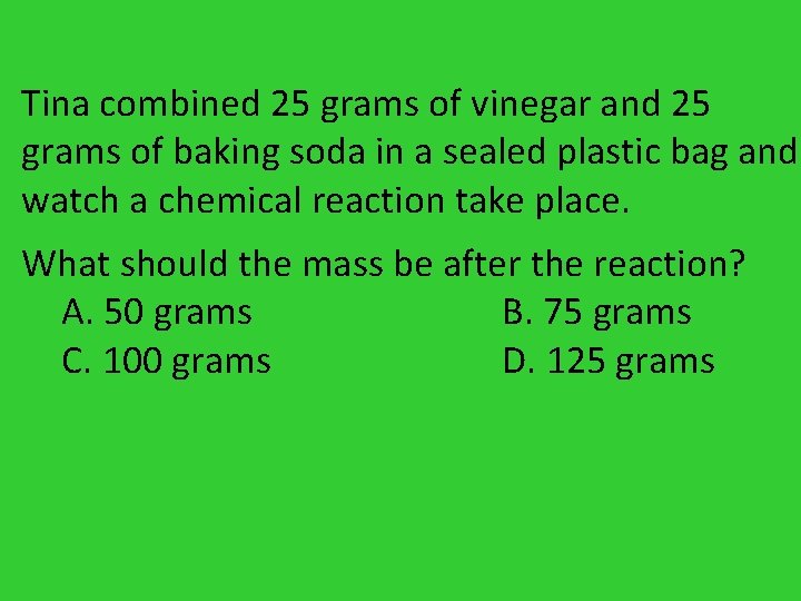 Tina combined 25 grams of vinegar and 25 grams of baking soda in a Tina combined 25 grams of vinegar and 25 grams of baking soda in a