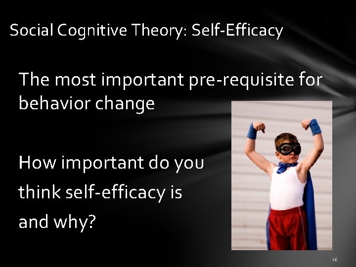 Social Cognitive Theory: Self-Efficacy The most important pre-requisite for behavior change How important do