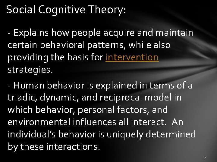 Social Cognitive Theory: - Explains how people acquire and maintain certain behavioral patterns, while