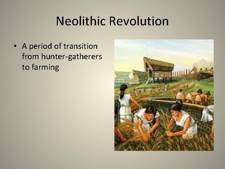 Neolithic Revolution • A period of transition from hunter-gatherers to farming 