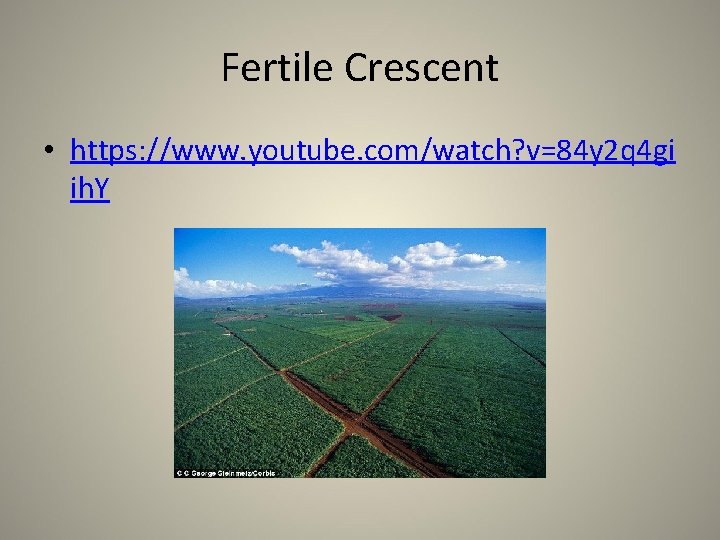 Fertile Crescent • https: //www. youtube. com/watch? v=84 y 2 q 4 gi ih.