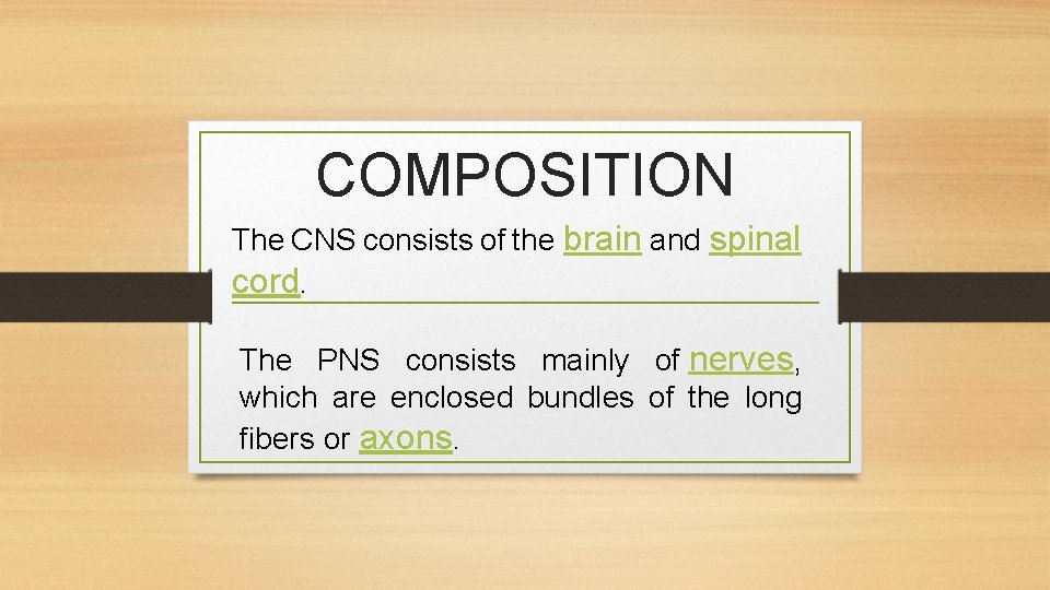 COMPOSITION The CNS consists of the brain and spinal cord. The PNS consists mainly