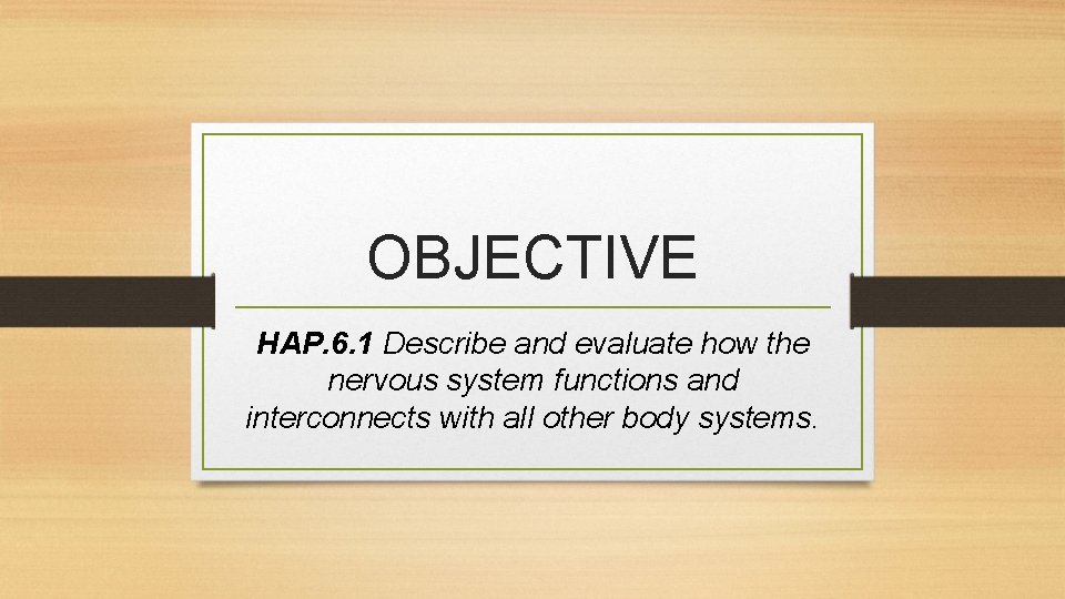 OBJECTIVE HAP. 6. 1 Describe and evaluate how the nervous system functions and interconnects