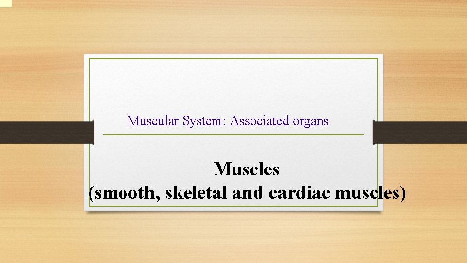 Muscular System: Associated organs Muscles (smooth, skeletal and cardiac muscles) 