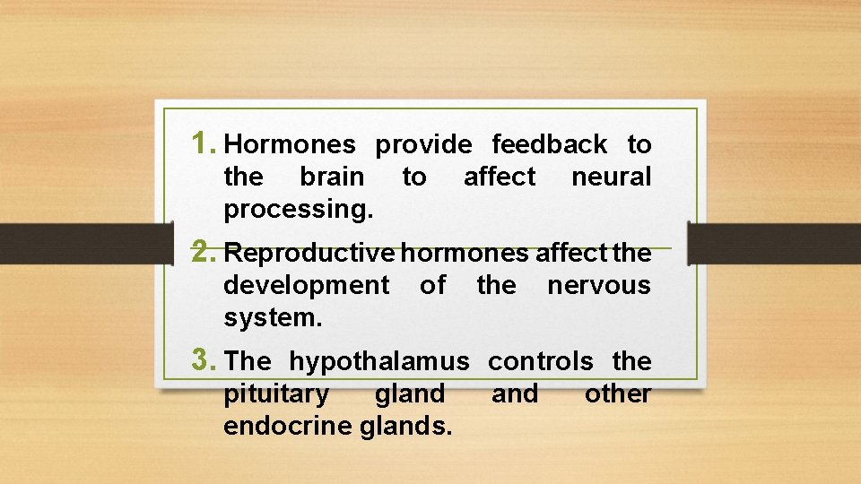 1. Hormones provide feedback to the brain processing. to affect neural 2. Reproductive hormones